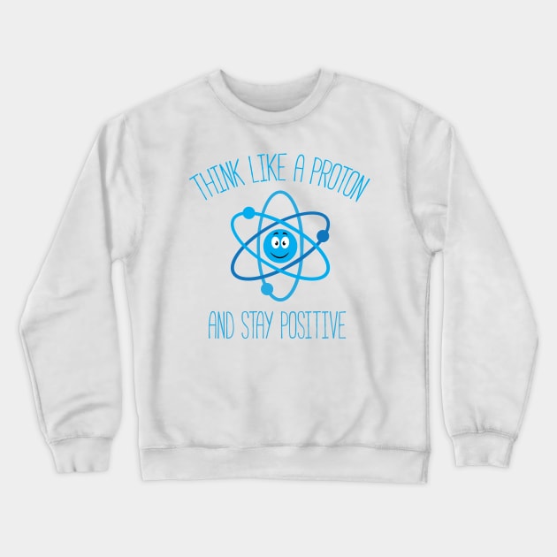 Think Like A Proton and Stay Positive Crewneck Sweatshirt by bojan17779